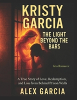 Kristy Garcia: The Light Beyond The Bars: A True Story of Love, Redemption, and Loss from Behind Prison Walls B0GSGN763P Book Cover