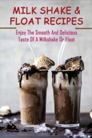 Milk Shake & Float Recipes: Enjoy The Smooth And Delicious Taste Of A Milkshake Or Float: The Ultimate Milkshakes And Floats Recipes Book B098WDB63Y Book Cover