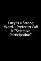 Lazy is a Strong Word. I Prefer to Call it "Selective Participation".: A wide ruled Notebook 1729338909 Book Cover