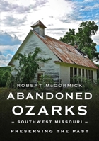 Abandoned Ozarks, Southwest Missouri: Preserving the Past 1634994876 Book Cover