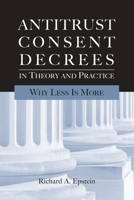 Antitrust Consent Decrees in Theory and Practice: Why Less Is more 0844742503 Book Cover