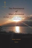 The Prominence of Man's Existence: His Origin, Structure, Function and Destiny From a Biblical Perspective (Volume I) 1643498088 Book Cover
