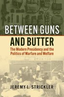 Between Guns and Butter: The Modern Presidency and the Politics of Warfare and Welfare 0700640088 Book Cover