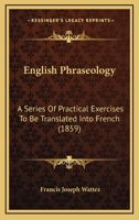 English Phraseology: A Series Of Practical Exercises To Be Translated Into French 1164634941 Book Cover