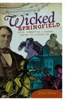 Wicked Springfield: Crime, Corruption & Scandal during the Lincoln Era 1596299010 Book Cover