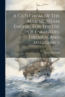 A Catechism Of The Marine Steam Engine, For The Use Of Engineers, Firemen, And Mechanics 1021542547 Book Cover