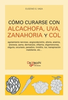 Cómo curarse con alcachofa, uva, zanahoria y col: Terapias naturales y recetas (Spanish Edition) 1639194223 Book Cover