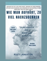 Wie Man Aufhört, Zu Viel Nachzudenken: Befreien Sie sich von Ihrer Angst, bringen Sie Ihren inneren Kritiker zum Schweigen und gewinnen Sie die ... Geist und Ihr Leben zurück (German Edition) B0FP28D5C9 Book Cover