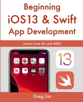 Beginning iOS 13 & Swift App Development: Develop iOS Apps with Xcode 11, Swift 5, Core ML, ARKit and more 981148029X Book Cover