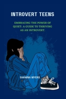 Introvert Teens: Embracing the Power of Quiet: A guide to thriving as an Introvert. B0BTRHDWYK Book Cover