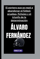 ÁLVARO FERNÁNDEZ: El portero que se negó a abandonar el fútbol: pruebas, fichajes y el triunfo de la determinación B0FSLGYTK1 Book Cover