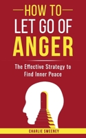 How to Let Go of Anger: The Effective Strategy to Find Inner Peace B0C9SDMKDG Book Cover