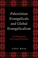Palestinian Evangelicals and Global Evangelicalism: An Ethnography of Unequal Encounter 0197800238 Book Cover