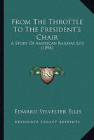 From the throttle to the President's chair: a story of American railway life 116465375X Book Cover