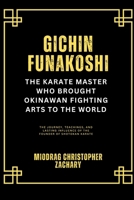 Gichin Funakoshi: The Karate Master Who Brought Okinawan Fighting Arts to the World: The Journey, Teachings, and Lasting Influence of the Founder of Shotokan Karate B0DZGYN3BX Book Cover