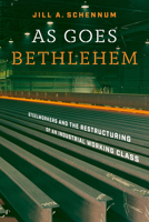 As Goes Bethlehem: Steelworkers and the Restructuring of an Industrial Working Class 0826505880 Book Cover