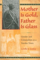 Mother Is Gold, Father Is Glass: Gender and Colonialism in a Yoruba Town 0253222532 Book Cover