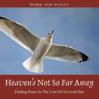 Heaven's Not So Far Away: Finding Peace in the Loss of a Loved One 1478732288 Book Cover