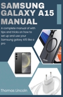 Samsung Galaxy A15 Manual for Beginners and Seniors: A complete manual with tips and tricks on how to set up and use your Samsung galaxy A15 like a pro B0H2MBSR4B Book Cover