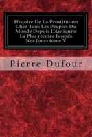 Histoire De La Prostitution Chez Tous Les Peuples Du Monde Depuis L'Antiquite La Plus reculee Jusqu'a Nos Jours tome V 197414173X Book Cover