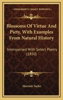 Blossoms Of Virtue And Piety, With Examples From Natural History: Interspersed With Select Poetry 1247895661 Book Cover