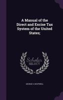 A manual of the direct and excise tax system of the United States 1247362280 Book Cover