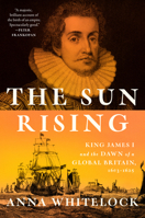 The Sun Rising: King James I and the Dawn of a Global Britain, 1603-1625 0525429549 Book Cover