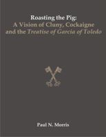 Roasting the Pig: A Vision of Cluny, Cockaigne and the Treatise of Garcia of Toledo 1581123639 Book Cover