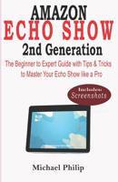 AMAZON ECHO SHOW 2nd GENERATION: The Beginner to Expert Guide with Tips & Tricks to Master Your Echo Show like a Pro 1073562050 Book Cover