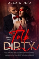 How To Talk Dirty: Sex guide to learn dirty talking for women and men. The best hottest examples and tips to overcome your shyness, anxiety and make your partener crazy of you during your sex life. 1706380240 Book Cover