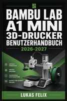 BAMBU LAB A1 MINI 3D DRUCKER BENUTZERHANDBUCH 2026-2027: Eine einfache und strukturierte Vorgehensweise für leichtes Lernen und praktische Anwendung (German Edition) B0H2RCVPDX Book Cover