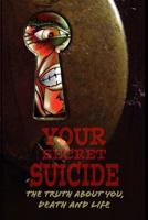 Your Secret Suicide: The Truth about You, Death and Life 1523297905 Book Cover