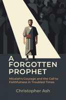 A Forgotten Prophet: Micaiah's Courage and the Call to Faithfulness in Troubled Times 1527114228 Book Cover