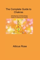 The Complete Guide to Chakras: Activating the 12-Chakra Energy System for Balance and Healing 1806310112 Book Cover