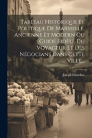 Tableau Historique Et Politique De Marseille, Ancienne Et Modern Ou Guide Fid�le Du Voyageur Et Des N�gocians Dans Cette Ville... 1011631202 Book Cover