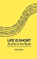 Life Is Short And So Is This Book: Brief Thoughts On Making The Most Of Your Life 0615467350 Book Cover