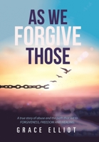 As We Forgive Those: A True Story of Abuse and the Path That Led to Forgiveness, Freedom and Healing. 1984590316 Book Cover
