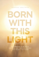 Born With This Light: Remembering Your Truth, Purpose, and Power in a World That Taught You to Dim 199872171X Book Cover