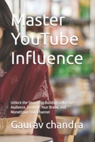 Master YouTube Influence: Unlock the Secrets to Building a Massive Audience, Growing Your Brand, and Monetizing Your Channel B0DPCCZ5PF Book Cover