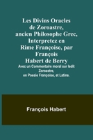 Les Divins Oracles de Zoroastre, ancien Philosophe Grec, Interpretez en Rime Françoise, par François Habert de Berry; Avec un Commentaire moral sur ... Poesie Françoise, et Latine. (French Edition) 9357936254 Book Cover