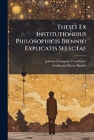 Theses Ex Institutionibus Philosophicis Biennio Explicatis Selectae... 1279926147 Book Cover