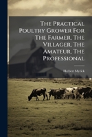 The Practical Poultry Grower For The Farmer, The Villager, The Amateur, The Professional 1278180249 Book Cover