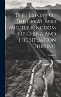 The History of the Great and Mighty Kingdom of China and the Situation Thereof : Volume I 1479371742 Book Cover