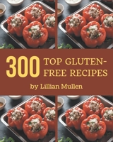 Top 300 Gluten-Free Recipes: Everything You Need in One Gluten-Free Cookbook! B08QBRJG64 Book Cover