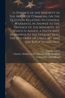 A Defence of the Majority in the House of Commons, on the Question Relating to General Warrants, in Answer to the Defence of the Minority. To Which is ... of Libels, &c. and the Reply to the Defe 1022223011 Book Cover