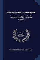 Elevator Shaft Construction: Or, Practical Suggestions for the Installation of Electric Elevators in Buildings 1340140799 Book Cover