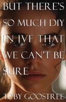 But There's So Much DIY in IVF That We Can't Be Sure 1594981299 Book Cover