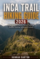 INCA TRAIL HIKING GUIDE 2026: Step by Step Guide to Machu Picchu Trekking, Routes, Packing, Safety and Culture (Epic Journeys: The Ultimate Travel Guide to Unforgettable Destinations.) B0H5G268ST Book Cover