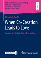 When Co-Creation Leads to Love: Intersubjectivity in Open Innovation (Markt- und Unternehmensentwicklung Markets and Organisations) 3658488891 Book Cover