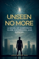 Unseen No More: A Novel of Corporate Climb, Sisterhood, and Survival 1806232995 Book Cover